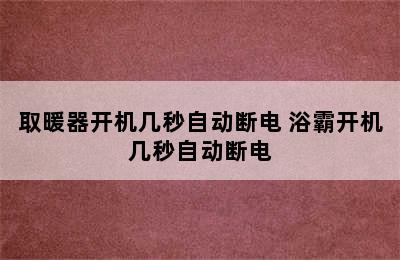 取暖器开机几秒自动断电 浴霸开机几秒自动断电